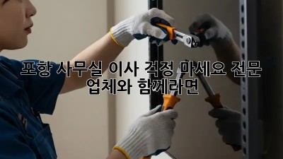 포항 사무실 이사, 걱정 마세요! 전문 업체와 함께라면 👍