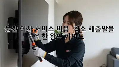 울산 이사 서비스 비용 & 청소: 새출발을 위한 완벽 가이드