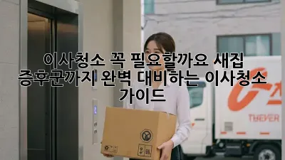 이사청소, 꼭 필요할까요? 새집 증후군까지 완벽 대비하는 이사청소 가이드