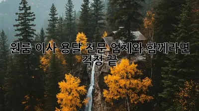 원룸 이사, 용달 전문 업체와 함께라면 걱정 끝!